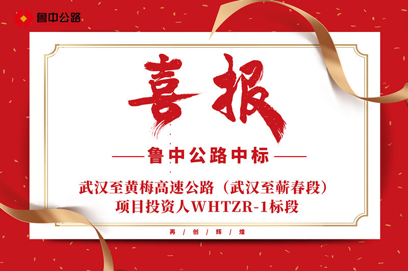 喜報(bào)：魯中公路中標(biāo)武漢至黃梅高速公路（武漢至蘄春段）項(xiàng)目投資人WHTZR-1標(biāo)段